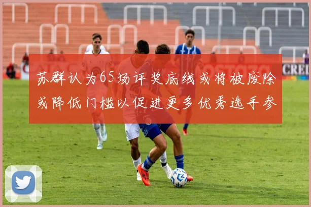 苏群认为65场评奖底线或将被废除或降低门槛以促进更多优秀选手参与