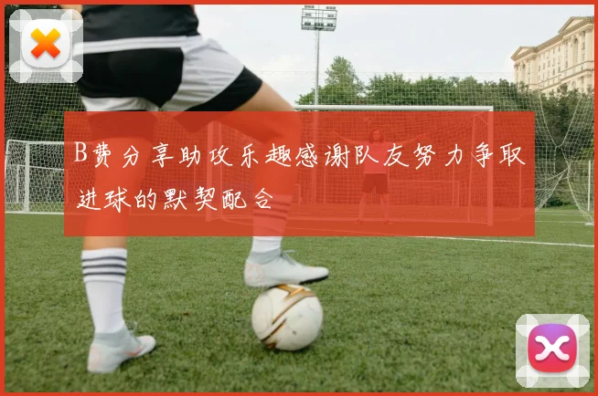B费分享助攻乐趣感谢队友努力争取进球的默契配合