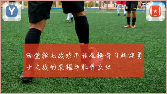 哈登抢七战绩不佳难掩昔日辉煌勇士之战的荣耀与耻辱交织