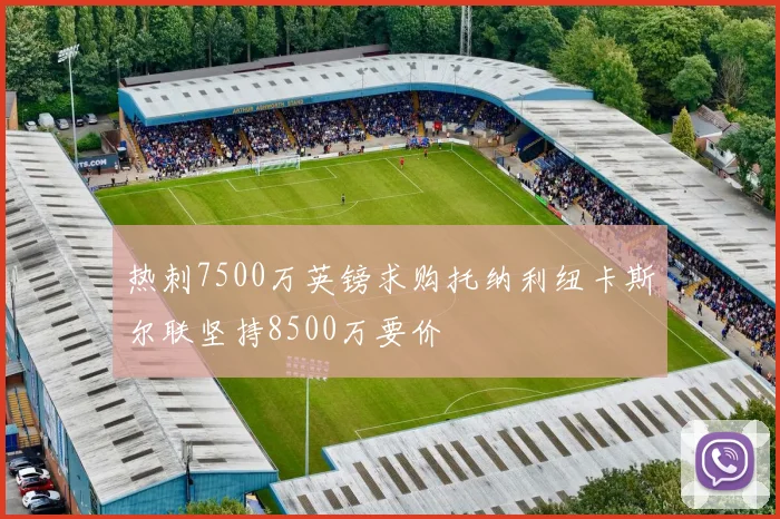 热刺7500万英镑求购托纳利纽卡斯尔联坚持8500万要价