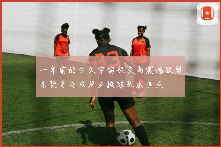 一年前的今天宇宙级交易震撼联盟东契奇与浓眉互换球队成焦点