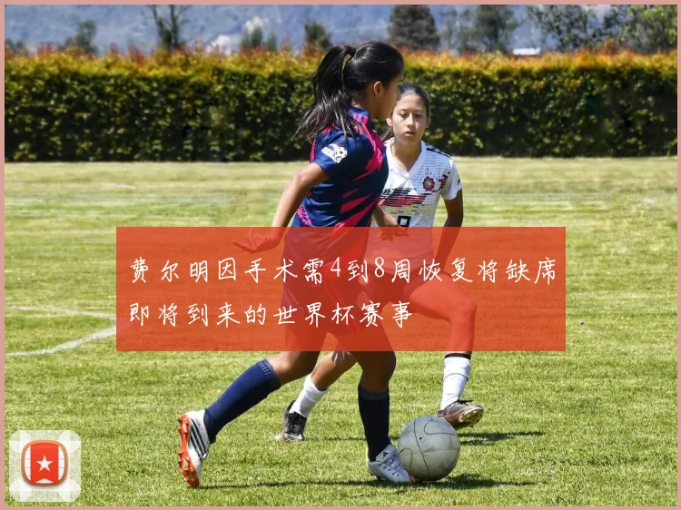 费尔明因手术需4到8周恢复将缺席即将到来的世界杯赛事
