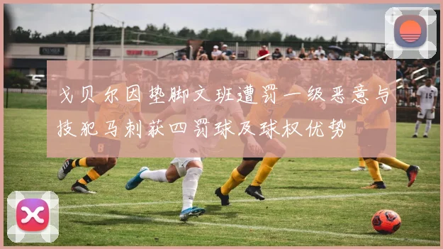 戈贝尔因垫脚文班遭罚一级恶意与技犯马刺获四罚球及球权优势