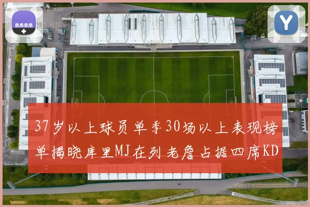 37岁以上球员单季30场以上表现榜单揭晓库里MJ在列老詹占据四席KD今年能否登顶