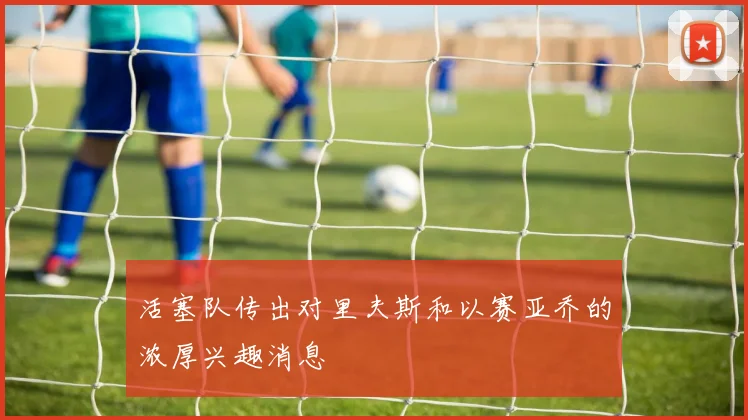 活塞队传出对里夫斯和以赛亚乔的浓厚兴趣消息