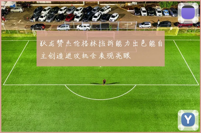 狄龙赞杰伦格林挡拆能力出色能自主创造进攻机会表现亮眼