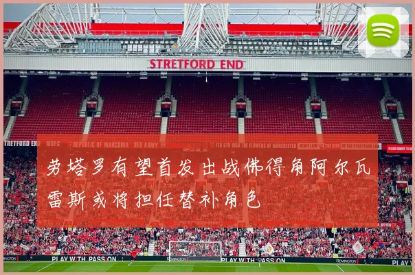 劳塔罗有望首发出战佛得角阿尔瓦雷斯或将担任替补角色