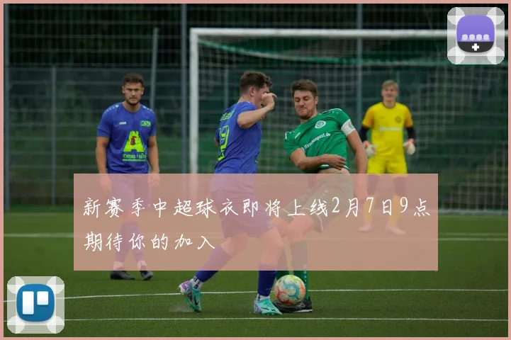 新赛季中超球衣即将上线2月7日9点期待你的加入